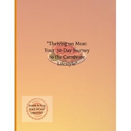 "Thriving on Meat: Your 30-Day Journey to the Carnivore Lifestyle": "Conquer Cravings, Heal Naturally, and Transform Your Life with the Carnivore Diet"