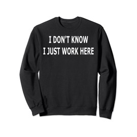 I Don't Know I Just Work Here Sweatshirt