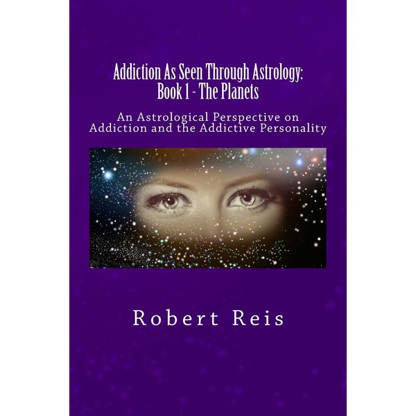 Addiction: As Seen Through Astrology: An Astrological Perspective on Addiction & the Addictive Personality (Book 1 - The Planets)
