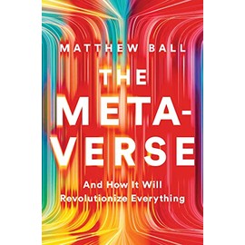 The Metaverse: And How it Will Revolutionize Everything