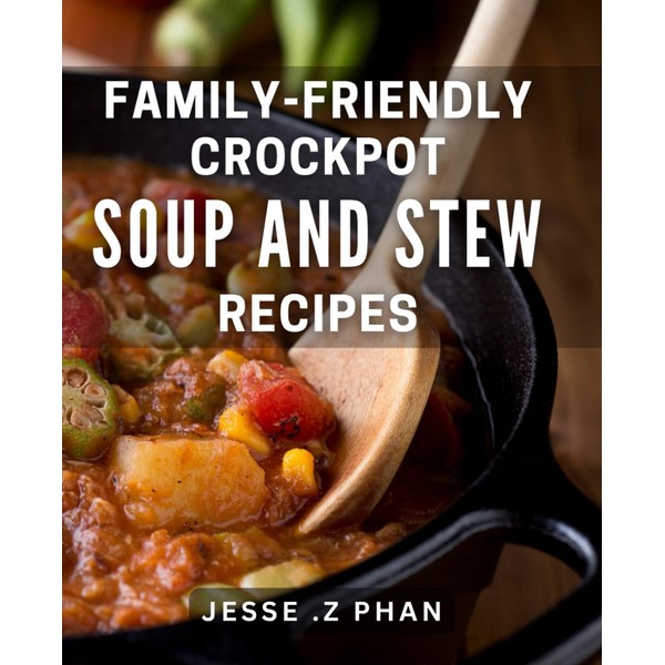 Family-Friendly Crockpot Soup And Stew Recipes: Hearty, Healthy & Hassle-Free:
