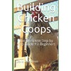 Building Chicken Coops: The Complete Step by Step Guide for
