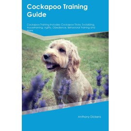 Cockapoo Training Guide Cockapoo Training Includes: Cockapoo Tricks, Socializing, Housetraining, Agility, Obedience, Behavioral Training, and More