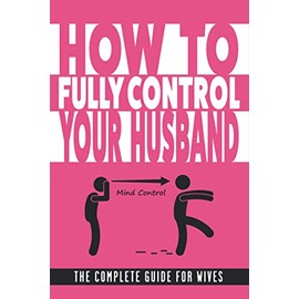 How to Fully Control Your Husband The Complete Guide for Wives: Funny Blank Lined Fake Cover Gag Gift Notebook for Woman