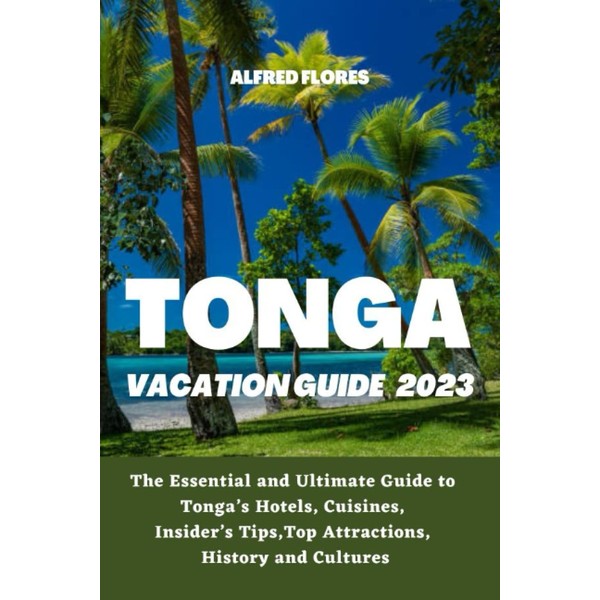 TONGA VACATION GUIDE 2023: The Essential and Ultimate Guide to