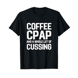Coffee CPAP and Cussing Funny Obstructive Sleep Apnea T-Shirt