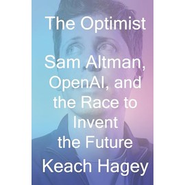 The Optimist: Sam Altman, OpenAI, and the Race to Invent the Future