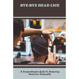 Bye-Bye Head Lice: A Comprehensive Guide To Removing Head Lice Naturally