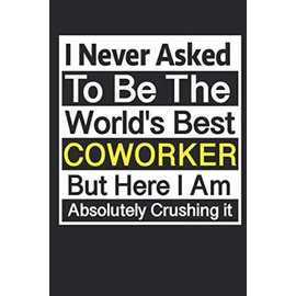 I Never Asked To Be The World's Best Coworker But Here I Am Absolutely Crushing it. Gift for Coworker, Blank lined Notebook.