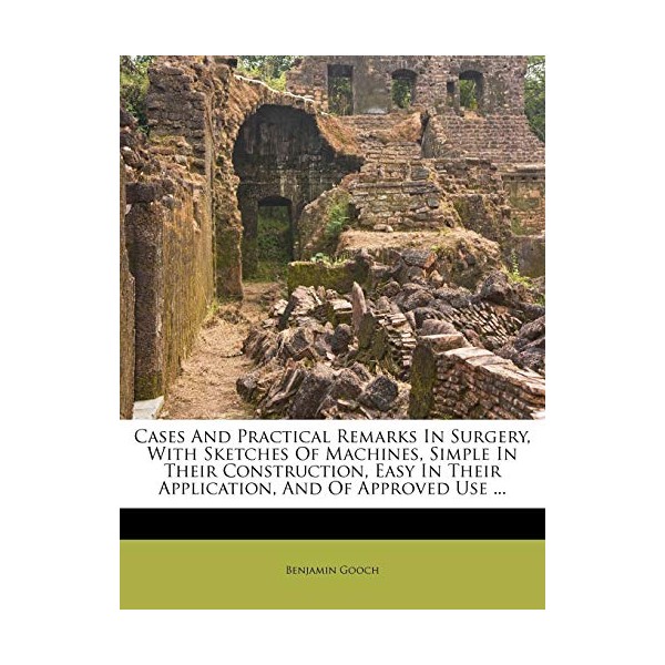 Cases And Practical Remarks In Surgery, With Sketches Of Machines,