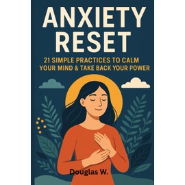 Anxiety Reset: 21 Simple Practices to Calm Your Mind & Take Back Your Power