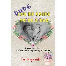 Dude I'm Pregnant You're going to be a Dad - Bump for Joy 40 Weeks Pregnancy Planner: Guided Sections with journal memory record and Keepsake book | ... for 1st time Dad to be | Baby Feet Family