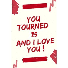 YOU TOURNED 25 AND I LOVE YOU: Journal Notebook Birthday Gift for Women, men, mom, dad, daugther and son. size (6"x9)
