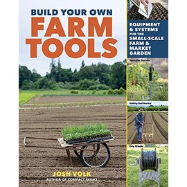 Build Your Own Farm Tools: Equipment & Systems for the Small-Scale Farm & Market Garden