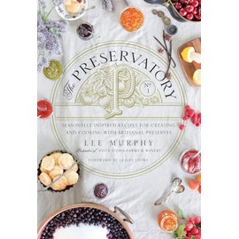 The Preservatory: Seasonally Inspired Recipes for Creating and Cooking with Artisanal Preserves: A Cookbook