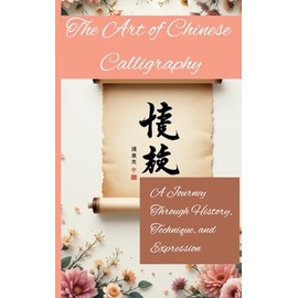 The Art of Chinese Calligraphy: A Journey Through History, Technique, and Expression