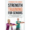 Stronger for Longer Strength Training for Seniors: The Essential Guide