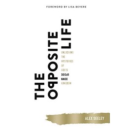 The Opposite Life: Unlocking the Mysteries of Godâs Upside-Down Kingdom