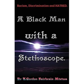 A Black Man with a Stethoscope.: Racism, Discrimination and Hatred in the NHS, UK.: 0