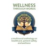 Wellness Through Words: A Multi-Vocal Anthology on Healthcare, Patient Safety,