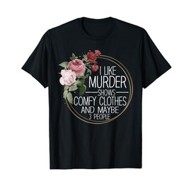 I Like Murder Shows Comfy Clothes And Maybe 3 People T-Shirt