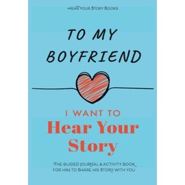To My Boyfriend, I Want to Hear Your Story: The Guided Journal and Activity Book for Him to Share His Story With You (Hear Your Story Books)