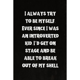 I always try to be myself. Ever since I was an introverted kid, I’d get on stage and be able to break out of my shell: Best Intovert Quotes Notebook 120 pages 6x9 | Funny Quote Gifts for Introverts