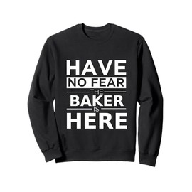 Have No Fear Baker Is Here Funny Gift Work Humor Job Pride Sweatshirt