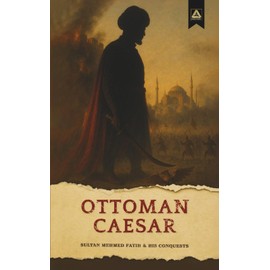 The Ottoman Caesar: Sultan Mehmed Fatih & His Conquests