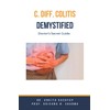 C Diff Colitis Demystified: Doctor's Secret Guide