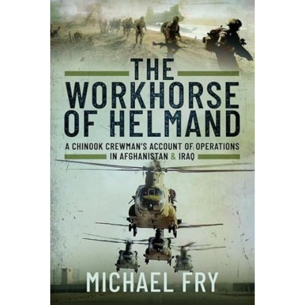 The Workhorse of Helmand: A Chinook Crewman's Account of Operations