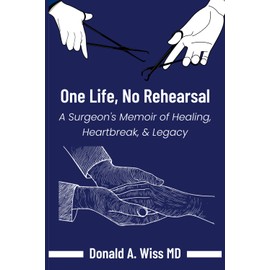 ONE LIFE, NO REHEARSAL: A Surgeon's Memoir of Healing, Heartbreak, and Legacy
