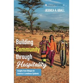 Building Community through Hospitality: Insights from Ethiopia for America's Loneliness Epidemic (Evangelical Missiological Society Monograph Series)