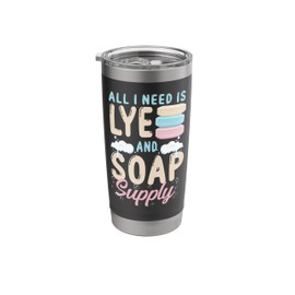 Soap Making Crafting All I Need Is Lye & Soap Supply Stainless Steel Insulated Tumbler