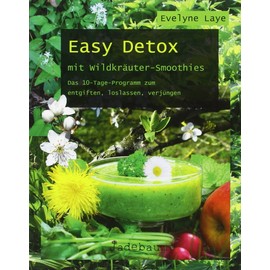 Easy Detox mit Wildkräuter-Smoothies: Das 10-Tage-Programm zum entgiften, loslassen, verjüngen
