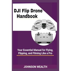 DJI Flip Drone Handbook: Your Essential Manual for Flying, Flipping, and Filming Like a Pro