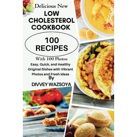 Try The Best 100 Low Cholesterol Recipes: A Delicious New Cookbook: Easy, Quick, and Healthy Original Dishes with Vibrant Photos and Fresh Ideas