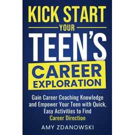 KICK START YOUR TEEN'S CAREER EXPLORATION JOURNEY: GAIN CAREER COACHING KNOWLEDGE and EMPOWER YOUR TEEN with QUICK, EASY ACTIVITIES to FIND CAREER DIRECTION