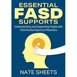 Essential FASD Supports: Understanding and Supporting People with Fetal Alcohol Spectrum Disorders