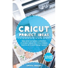 Cricut Project Ideas: New and complete collection of project ideas for Cricut Maker, Explore Air 2 and Design Space
