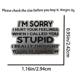 Leraverppy Enamel Pin,I'M SORRY I HURT YOUR FEELINGS WHEN I CALLED YOU STUPID I REALLY THOUGHT YOU ALREADY KNEW Lapel Pin,Sarcastic Quote Badge Gift For Teens Students Friends DIY Decor Jacket Shirt