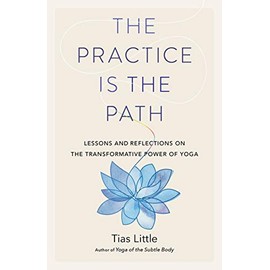 The Practice Is the Path: Lessons and Reflections on the Transformative Power of Yoga