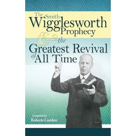 The Smith Wigglesworth Prophecy and the Greatest Revival of All Time