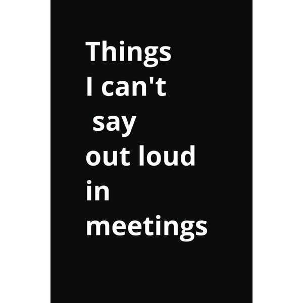 "Things I Can't Say Out Loud in Meetings" 150-Page College