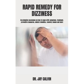 RAPID REMEDY FOR DIZZINESS: An extensive awareness on how to cope with symptoms, treatment, preventive measures, natural remedies, recovery means and more
