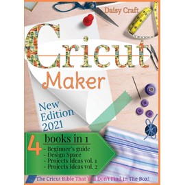 Cricut Maker: 4 Books in 1: Beginner's guide + Design Space + Project Ideas vol 1 & 2 . The Cricut Bible That You Don't Find in The Box!