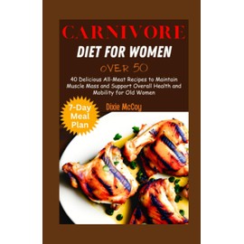 CARNIVORE DIET FOR WOMEN OVER 50: 40 Delicious All-Meat Recipes to Maintain Muscle Mass and Support Overall Health and Mobility for Old Women