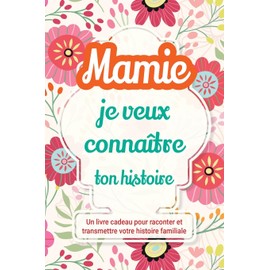 Mamie, je veux connaître ton histoire: Un livre cadeau pour raconter et transmettre votre histoire familiale: 1