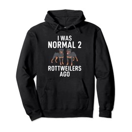 I was normal 2 Rottweilers ago funny Rottweiler Pullover Hoodie