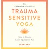 The Essential Guide to Trauma Sensitive Yoga: How to Create